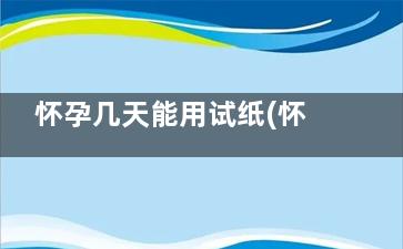 怀孕几天能用试纸(怀孕几天能用试纸测出图片)