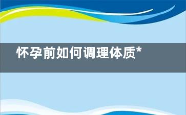 怀孕前如何调理体质******？
