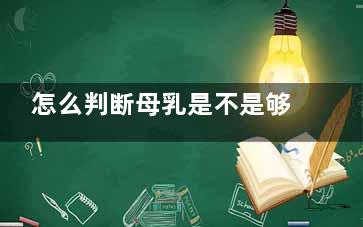 怎么判断母乳是不是够宝宝吃？(怎么判断母乳是不是坏了)