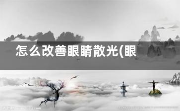怎么改善眼睛散光(眼睛散光怎么调理)