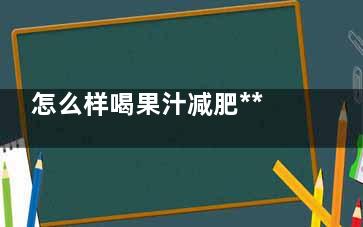 怎么样喝果汁减肥******
