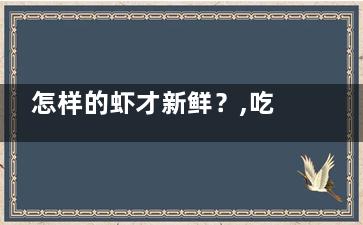 怎样的虾才新鲜？,吃虾注意这些搭配禁忌(新鲜的虾怎么做才好吃)