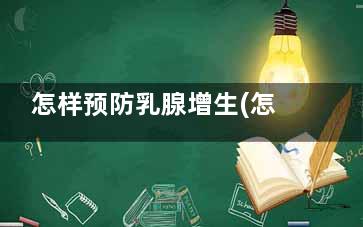 怎样预防乳腺增生(怎样预防乳腺增生纤维瘤不癌变)