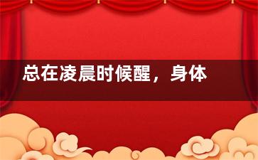 总在凌晨时候醒，身体是出现了什么问题？,总是凌晨醒过来怎么办