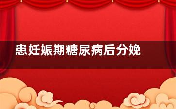 患妊娠期糖尿病后分娩会变得怎样