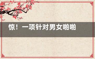 惊！一项针对男女啪啪啪时不为人知的秘密！