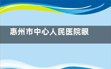 惠州市中心人民医院眼科近视手术费用明细：半飞秒18800元、全飞秒22800元、晶体植入30000元起