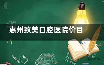 惠州致美口腔医院价目表2025，种植牙3000元起、牙齿矫正9900元起、补牙200元起、拔牙180元起
