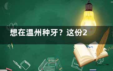 想在温州种牙？这份2025种植牙医院排行榜你可不能错过，赶紧收藏！