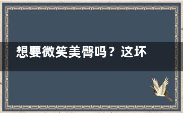 想要微笑美臀吗？这坏习惯不要有(臀部微笑肌)
