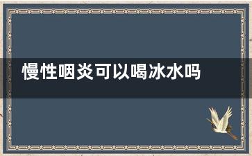 慢性咽炎可以喝冰水吗(慢性咽炎可以喝咖啡吗)