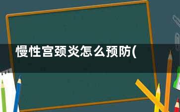 慢性宫颈炎怎么预防(慢性宫颈炎怎么治疗才能彻底根除)