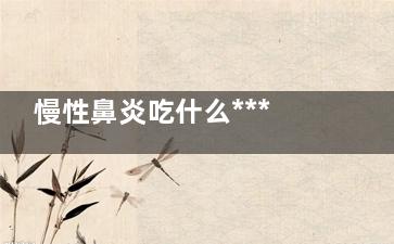 慢性鼻炎吃什么***药(慢性鼻炎吃什么***药管用)