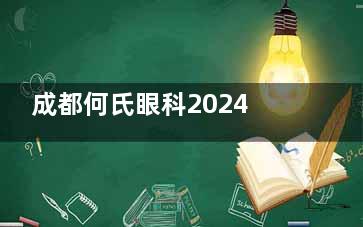 成都何氏眼科2024价格表公布：半飞秒8800元起、全飞秒14980元起、OK镜8800元起