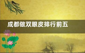 成都做双眼皮排行前五医疗美容机构大公开!附:院内出名的医生资料哦~