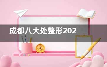 成都八大处整形2025~2026收费价目表查询，全切双眼皮价格7800起、自体耳软骨隆鼻22800起