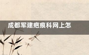 成都军建疤痕科网上怎么挂号？3大面诊预约方式攻略分享~告别线下排队！