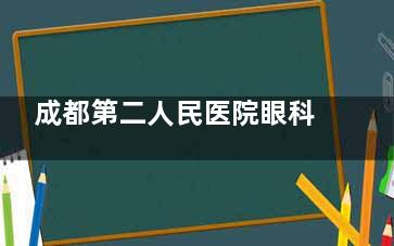 成都第二人民医院眼科怎么预约挂号，可电话预约/网上预约/到院预约挂号！