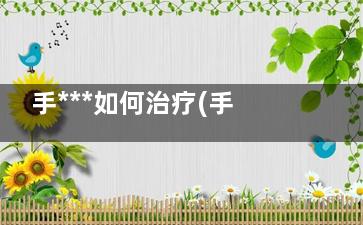 手***如何治疗(手的***怎么治)
