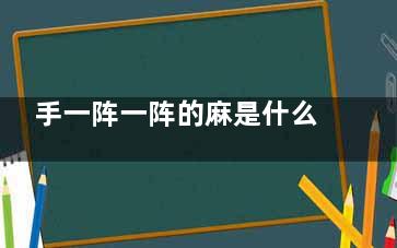 手一阵一阵的麻是什么原因(手一阵一阵的麻怎么解决)