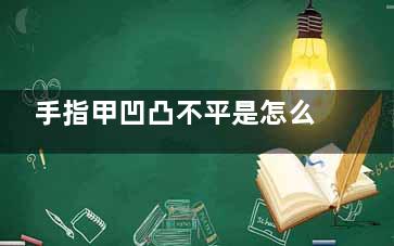 手指甲凹凸不平是怎么回事,手指甲凹凸不平的危害,手指甲凹凸不平怎么写