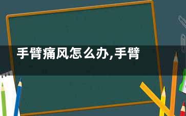 手臂痛风怎么办,手臂痛风怎么办缓解