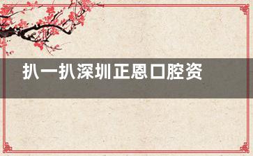 扒一扒深圳正恩口腔资质，从医生团队到设备器械，正规性一目了然