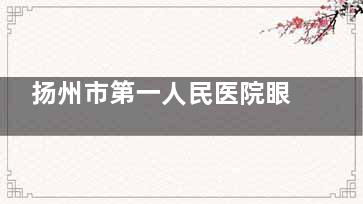 扬州市第一人民医院眼科电话号码，网上预约流程，到院预约服务分享！