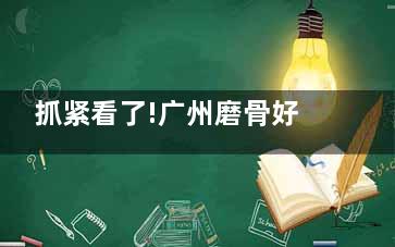 抓紧看了!广州磨骨好的医院推荐这3家!广州广大/广州紫馨/家庭医生整形磨骨各有特色优势