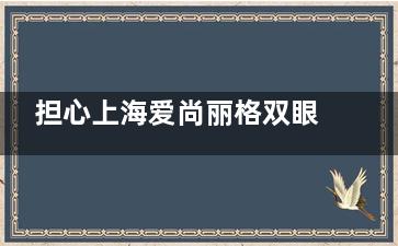 担心上海爱尚丽格双眼皮修复翻车？杜园园医生实力与案例分析