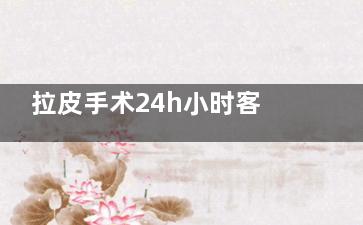 拉皮手术24h小时客服问询入口：拉皮能维持多久？深夜不打烊,马上问!