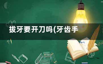 拔牙要开刀吗(牙齿手术拔牙开刀有危险吗)