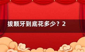 拔颗牙到底花多少？2026新价目表：智齿/乳牙/普通牙费用全解析！