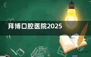 拜博口腔医院2025收费价格表:种植牙/牙齿矫正/镶牙/补牙/拔牙等价格揭晓!