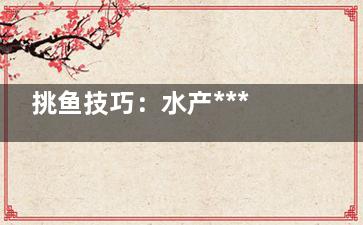 挑鱼技巧：水产***不会买的几种鱼,鱼店如何挑鱼