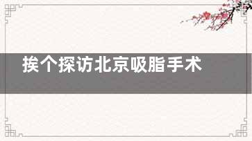 挨个探访北京吸脂手术好的医院，找寻吸脂手术各家医院的特色优势对比！