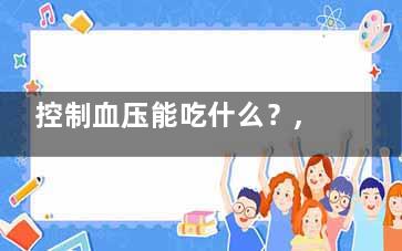 控制血压能吃什么？,控制血压吃什么药