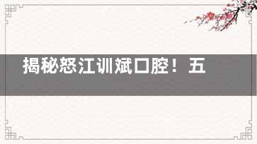 揭秘怒江训斌口腔！五个口腔项目具体价格曝光，技术优势显著，口碑超棒！