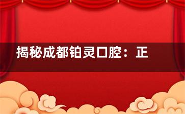 揭秘成都铂灵口腔：正规医生团队、合理价格体系，看牙就选这儿！