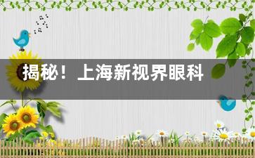 揭秘！上海新视界眼科医院，眼科界的“正规军”了解一下？