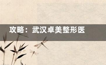 攻略：武汉卓美整形医院怎么样？是正规医院吗？医生团队、技术亮点与用户反馈避坑指南收好！