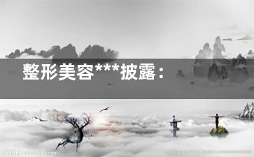 整形美容***披露：隐身整形不可取