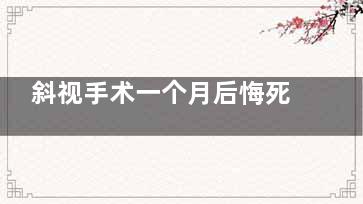 斜视手术一个月后悔死了！做完斜视后又斜了怎么办？过来人的经验分享给你