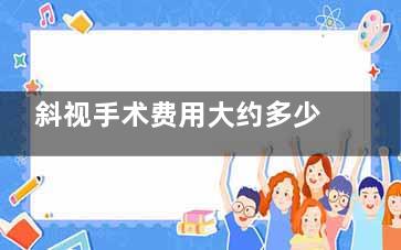 斜视手术费用大约多少钱？2025年新价格表及手术方式详解！成人3000元起、儿童5000元起！