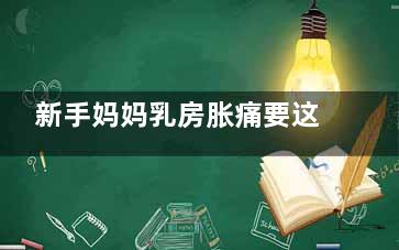 新手妈妈乳房胀痛要这样做