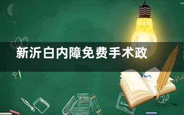 新沂白内障免费手术政策公开，2025年这些情况或可申请免费手术不容错过！