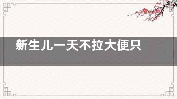 新生儿一天不拉大便只放屁正常吗(新生儿一天不拉大便只拉小便)