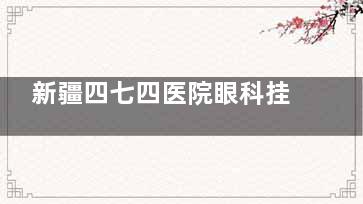 新疆四七四医院眼科挂号流程：乌鲁木齐474空军眼科预约电话+微信+官网预约