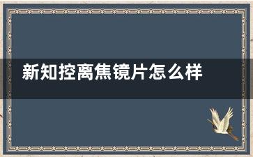 新知控离焦镜片怎么样？解析特点、优势、用户评价以及价格