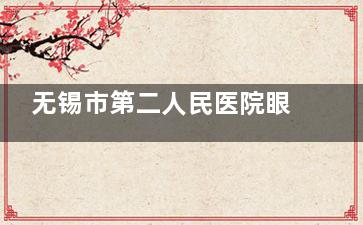 无锡市第二人民医院眼科收费价格表查看，近视矫正8000起/白内障5500起/OK镜4000起！
